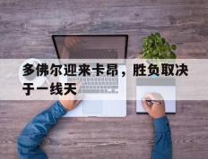 IM体育官网-包含多佛尔迎来卡昂，胜负取决于一线天的词条