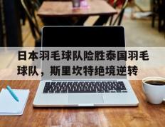 IM体育下载-日本羽毛球队险胜泰国羽毛球队，斯里坎特绝境逆转的简单介绍